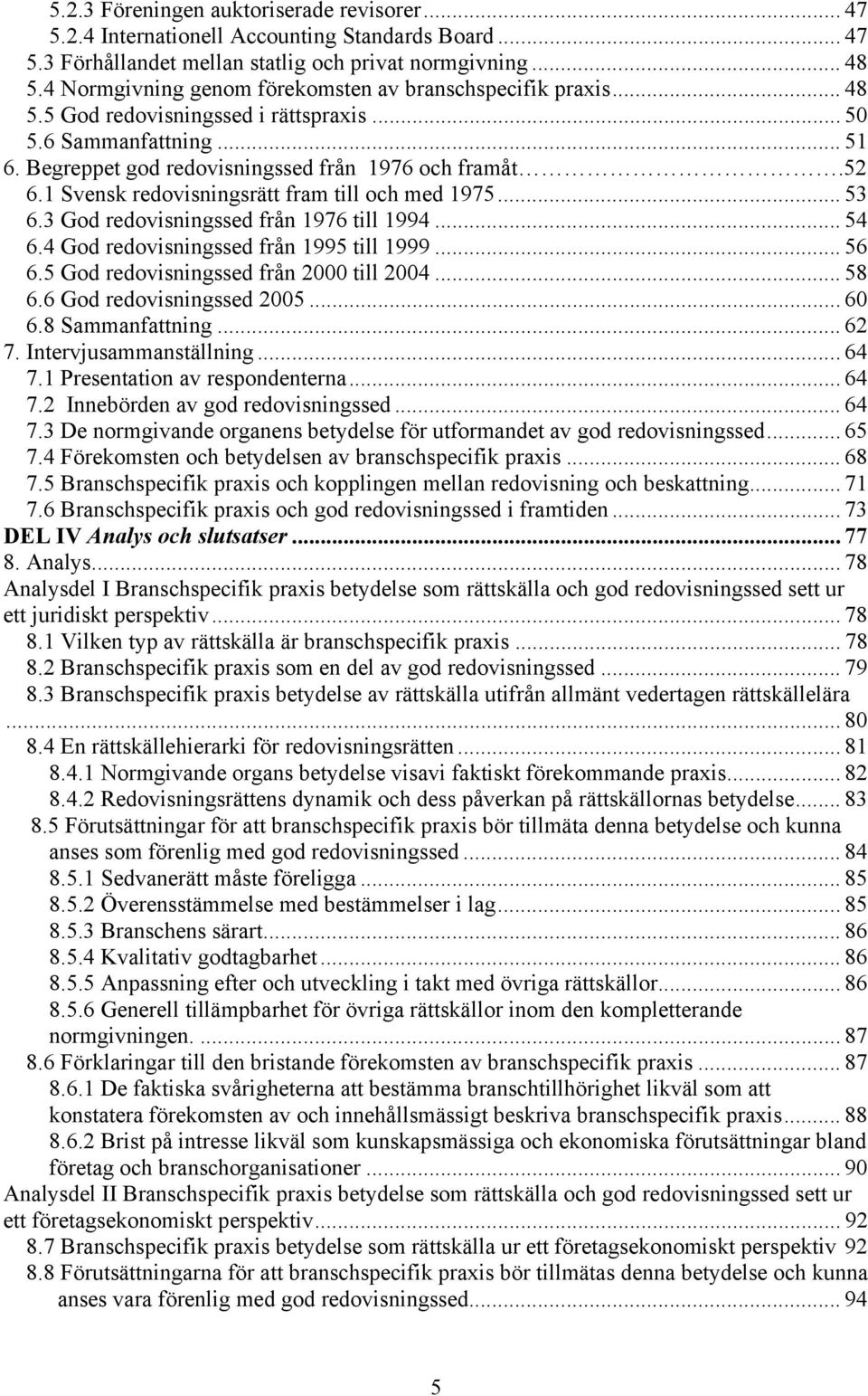 1 Svensk redovisningsrätt fram till och med 1975... 53 6.3 God redovisningssed från 1976 till 1994... 54 6.4 God redovisningssed från 1995 till 1999... 56 6.5 God redovisningssed från 2000 till 2004.