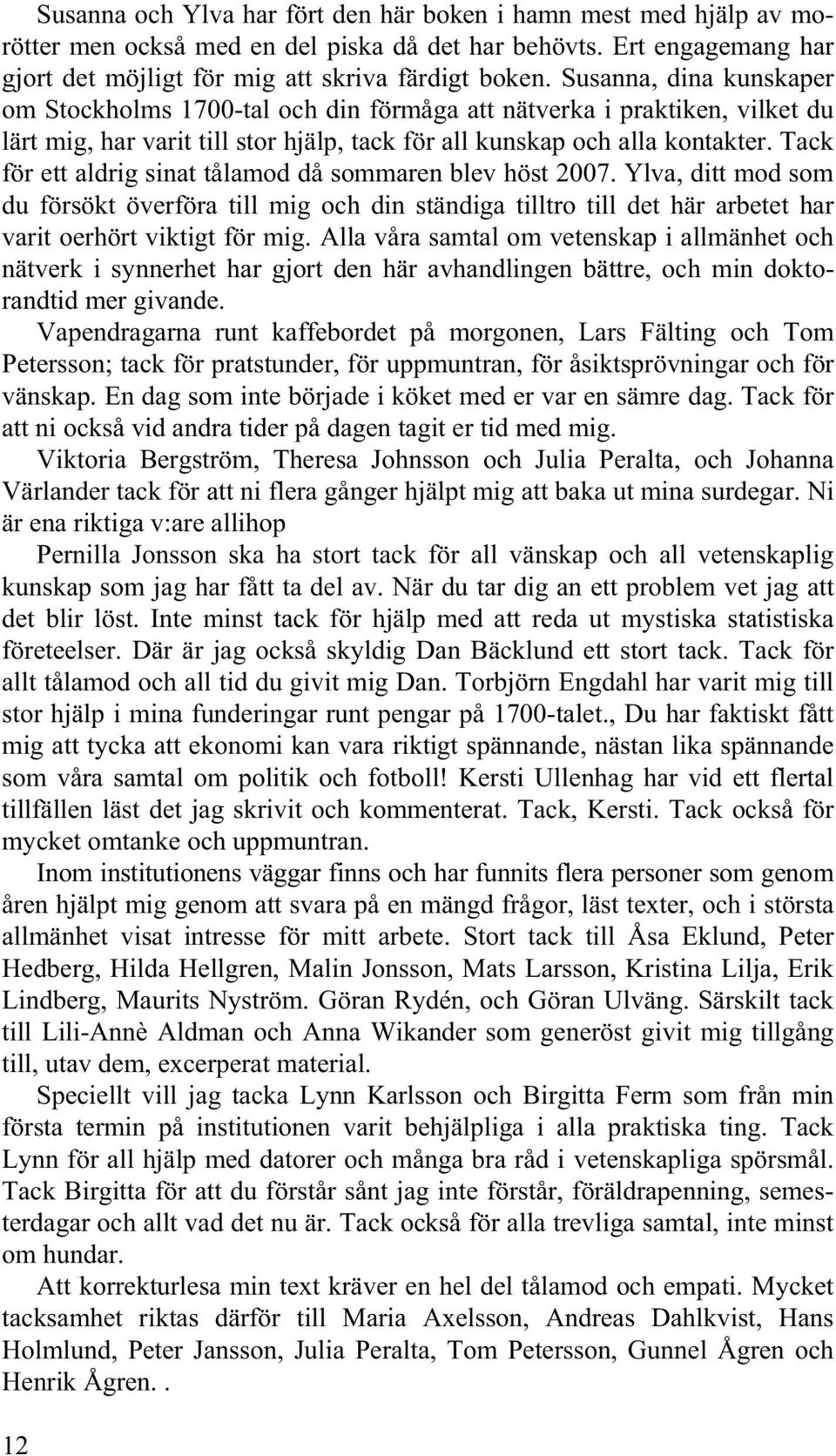 Tack för ett aldrig sinat tålamod då sommaren blev höst 2007. Ylva, ditt mod som du försökt överföra till mig och din ständiga tilltro till det här arbetet har varit oerhört viktigt för mig.