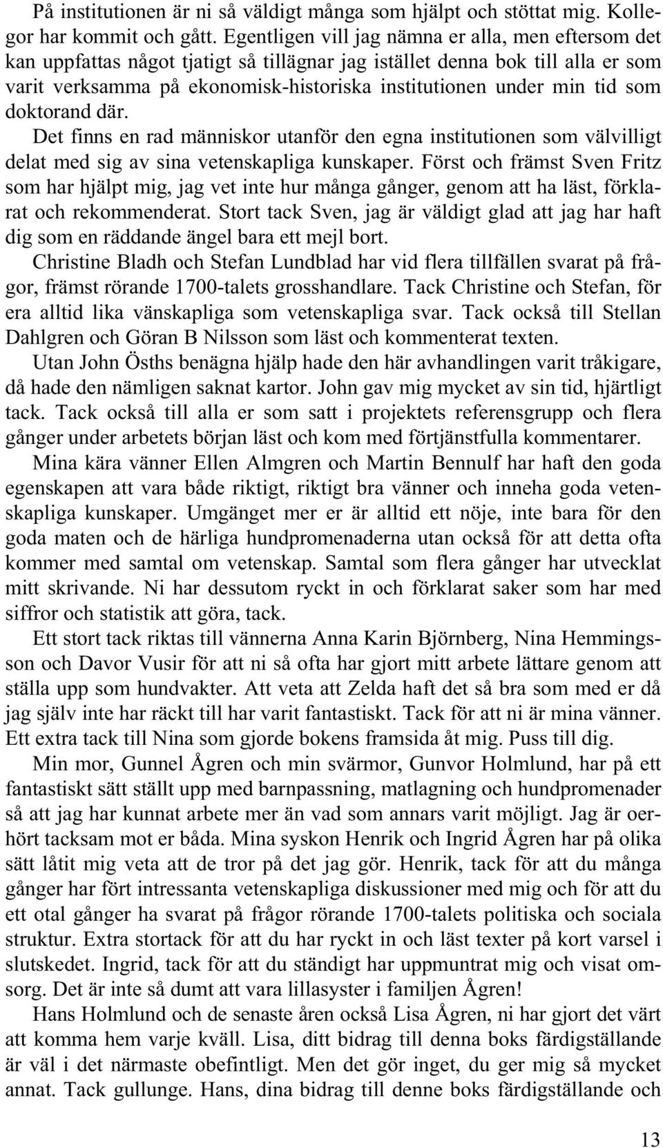 tid som doktorand där. Det finns en rad människor utanför den egna institutionen som välvilligt delat med sig av sina vetenskapliga kunskaper.