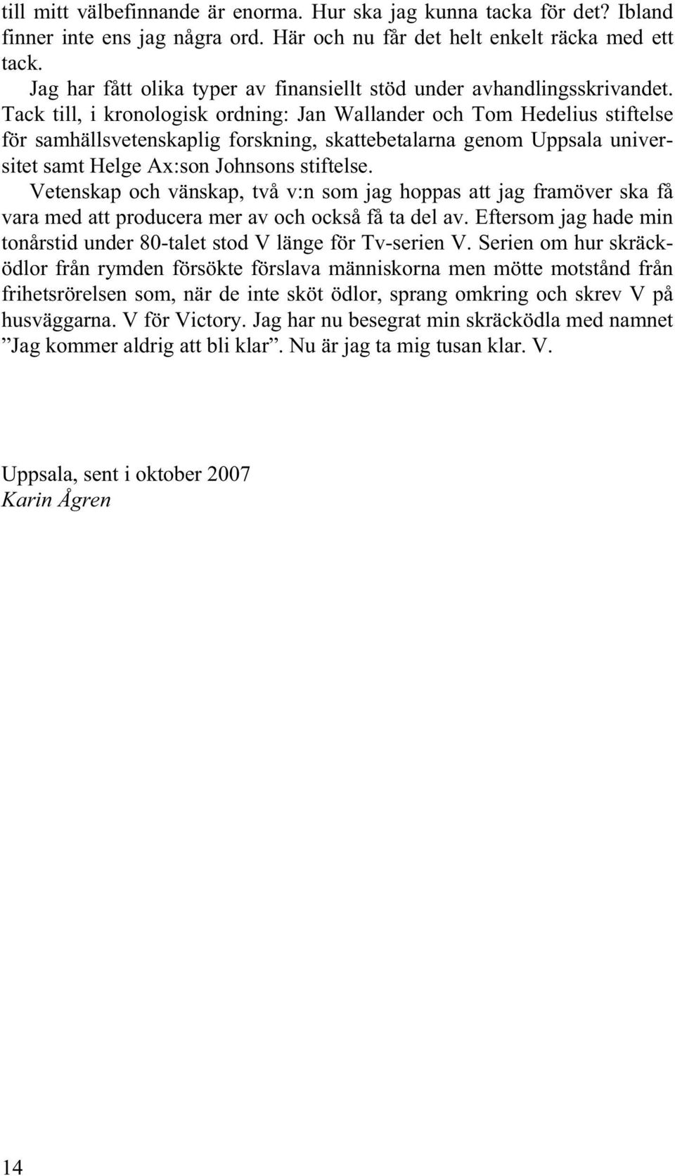 Tack till, i kronologisk ordning: Jan Wallander och Tom Hedelius stiftelse för samhällsvetenskaplig forskning, skattebetalarna genom Uppsala universitet samt Helge Ax:son Johnsons stiftelse.