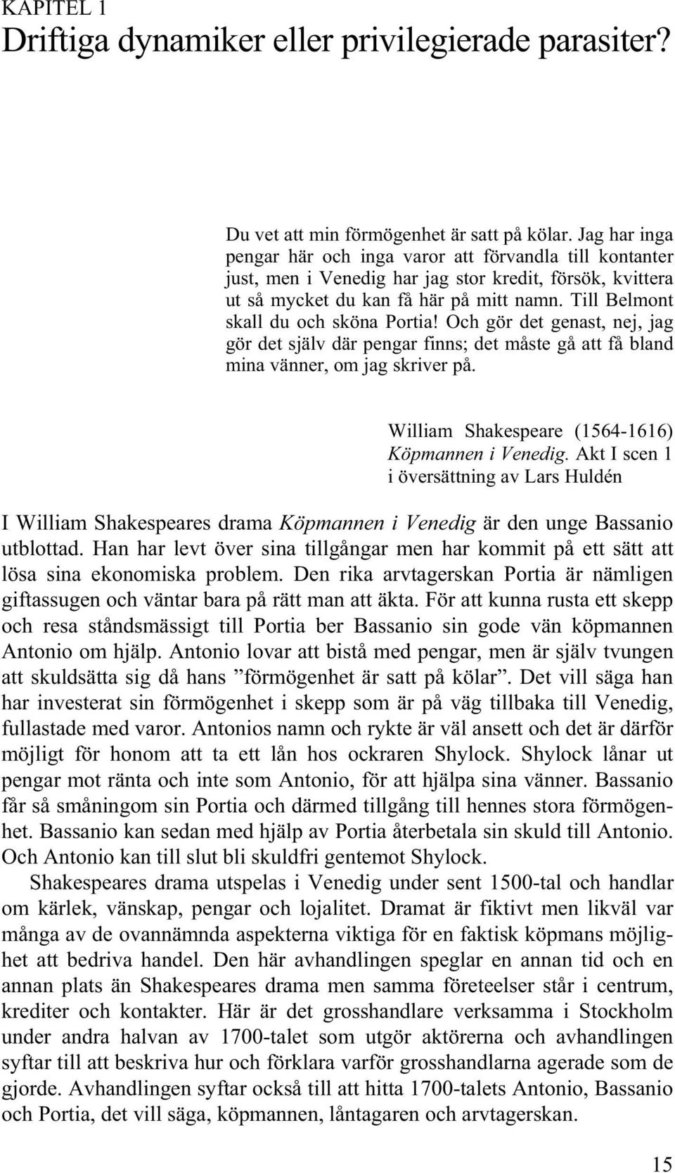 Till Belmont skall du och sköna Portia! Och gör det genast, nej, jag gör det själv där pengar finns; det måste gå att få bland mina vänner, om jag skriver på.