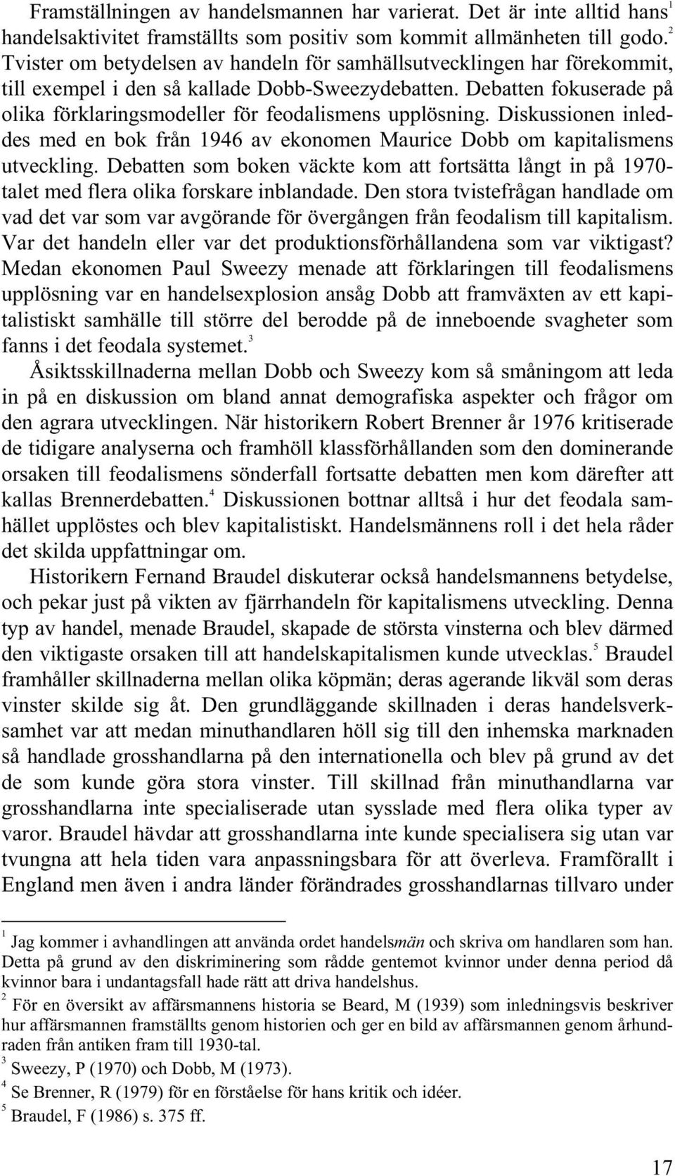 Debatten fokuserade på olika förklaringsmodeller för feodalismens upplösning. Diskussionen inleddes med en bok från 1946 av ekonomen Maurice Dobb om kapitalismens utveckling.