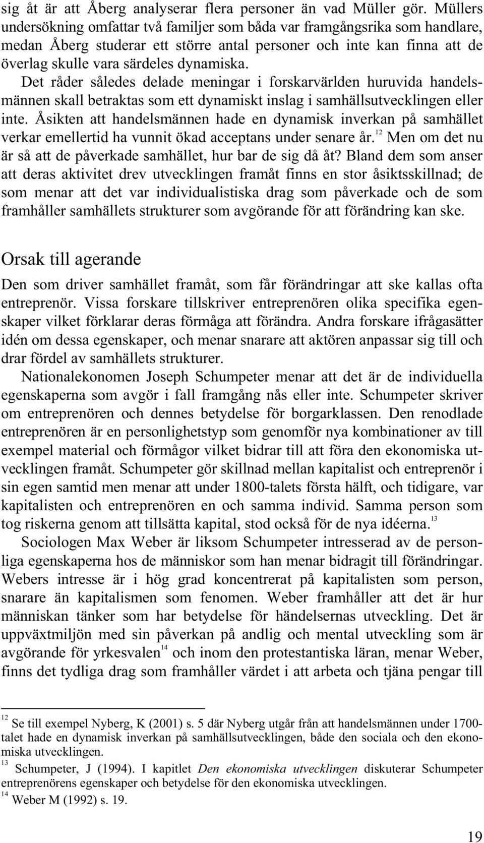 Det råder således delade meningar i forskarvärlden huruvida handelsmännen skall betraktas som ett dynamiskt inslag i samhällsutvecklingen eller inte.