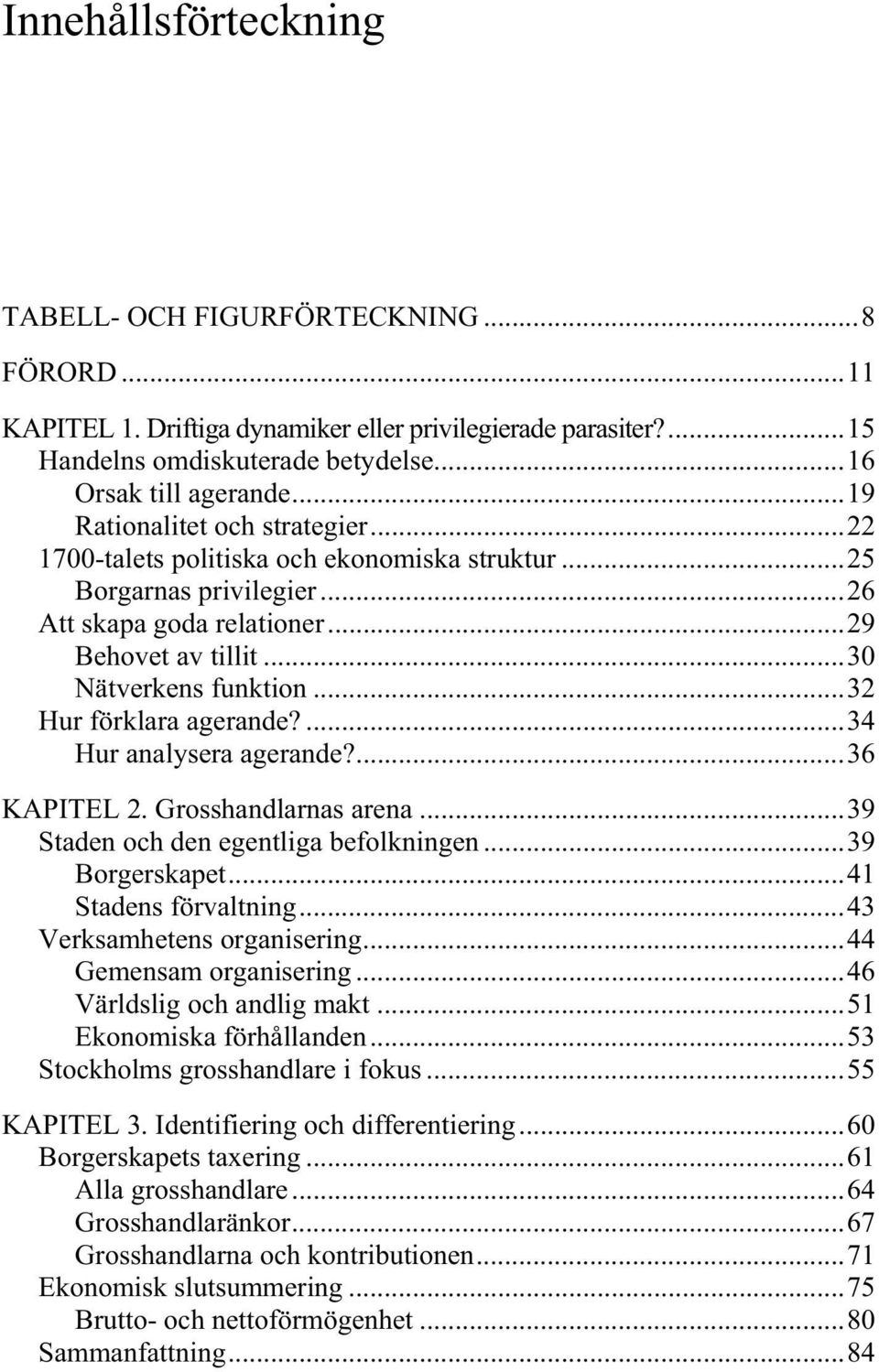 ..32 Hur förklara agerande?...34 Hur analysera agerande?...36 KAPITEL 2. Grosshandlarnas arena...39 Staden och den egentliga befolkningen...39 Borgerskapet...41 Stadens förvaltning.