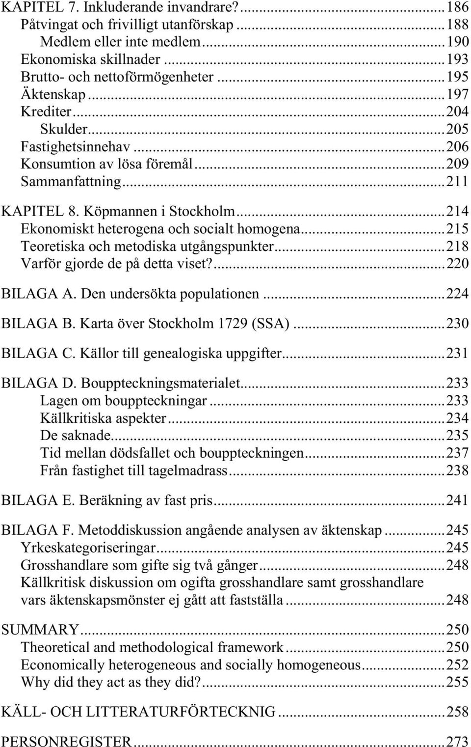 ..215 Teoretiska och metodiska utgångspunkter...218 Varför gjorde de på detta viset?...220 BILAGA A. Den undersökta populationen...224 BILAGA B. Karta över Stockholm 1729 (SSA)...230 BILAGA C.