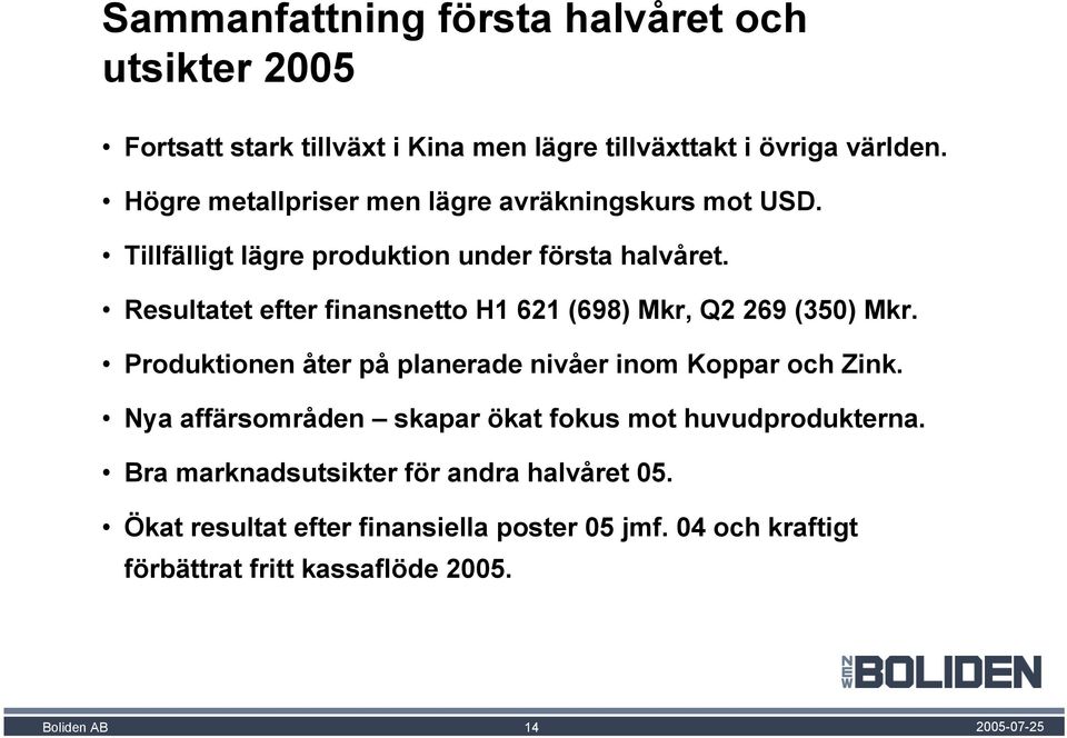 Resultatet efter finansnetto H1 621 (698) Mkr, Q2 269 (350) Mkr. Produktionen åter på planerade nivåer inom Koppar och Zink.