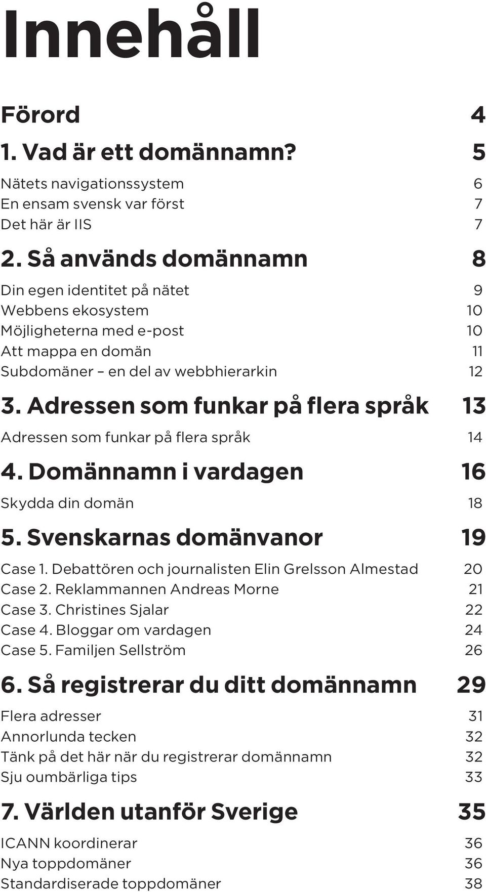 Adressen som funkar på flera språk 13 Adressen som funkar på flera språk 14 4. Domännamn i vardagen 16 Skydda din domän 18 5. Svenskarnas domänvanor 19 Case 1.