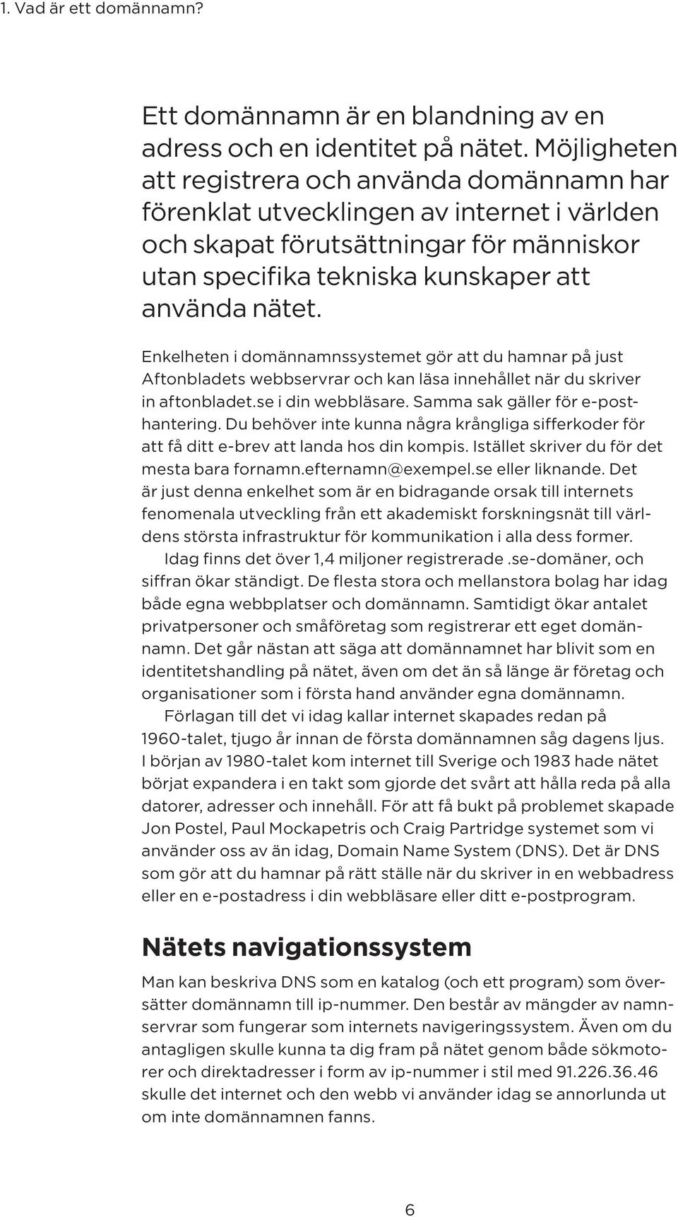 Enkelheten i domännamnssystemet gör att du hamnar på just Aftonbladets webb servrar och kan läsa innehållet när du skriver in aftonbladet.se i din webbläsare. Samma sak gäller för e-posthantering.