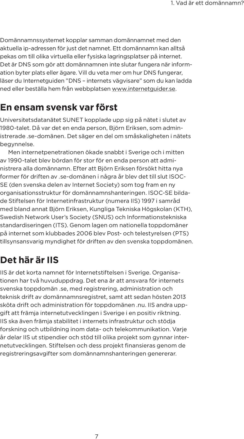 Vill du veta mer om hur DNS fungerar, läser du Internetguiden DNS internets väg visare som du kan ladda ned eller beställa hem från webbplatsen www.internetguider.se. En ensam svensk var först Universitetsdatanätet SUNET kopplade upp sig på nätet i slutet av 1980-talet.