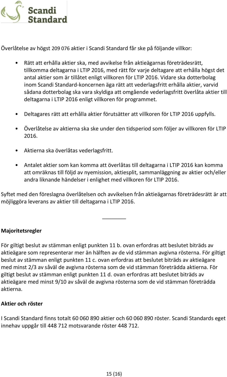 Vidare ska dotterbolag inom Scandi Standard-koncernen äga rätt att vederlagsfritt erhålla aktier, varvid sådana dotterbolag ska vara skyldiga att omgående vederlagsfritt överlåta aktier till