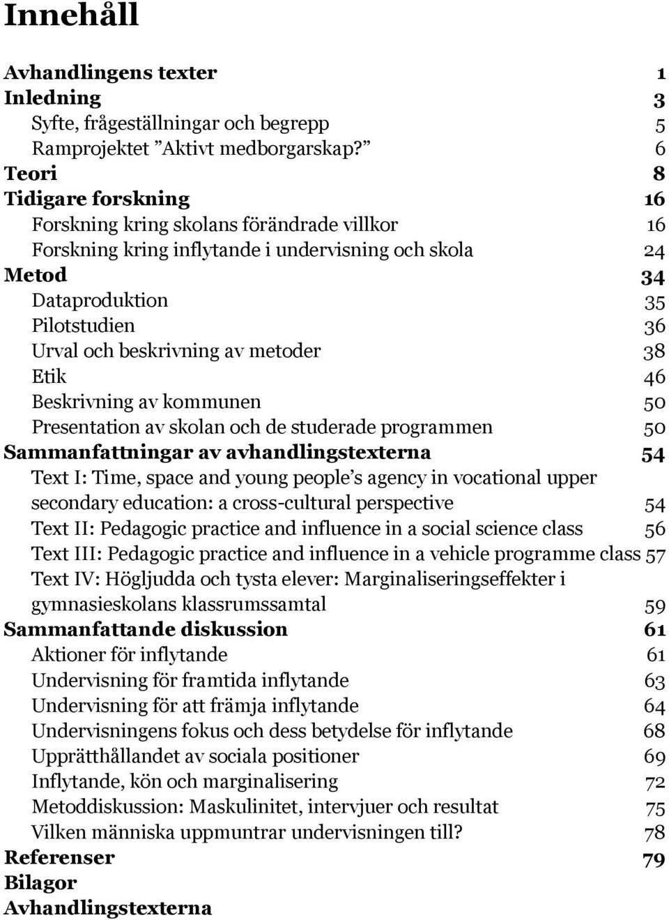 av metoder 38 Etik 46 Beskrivning av kommunen 50 Presentation av skolan och de studerade programmen 50 Sammanfattningar av avhandlingstexterna 54 Text I: Time, space and young people s agency in
