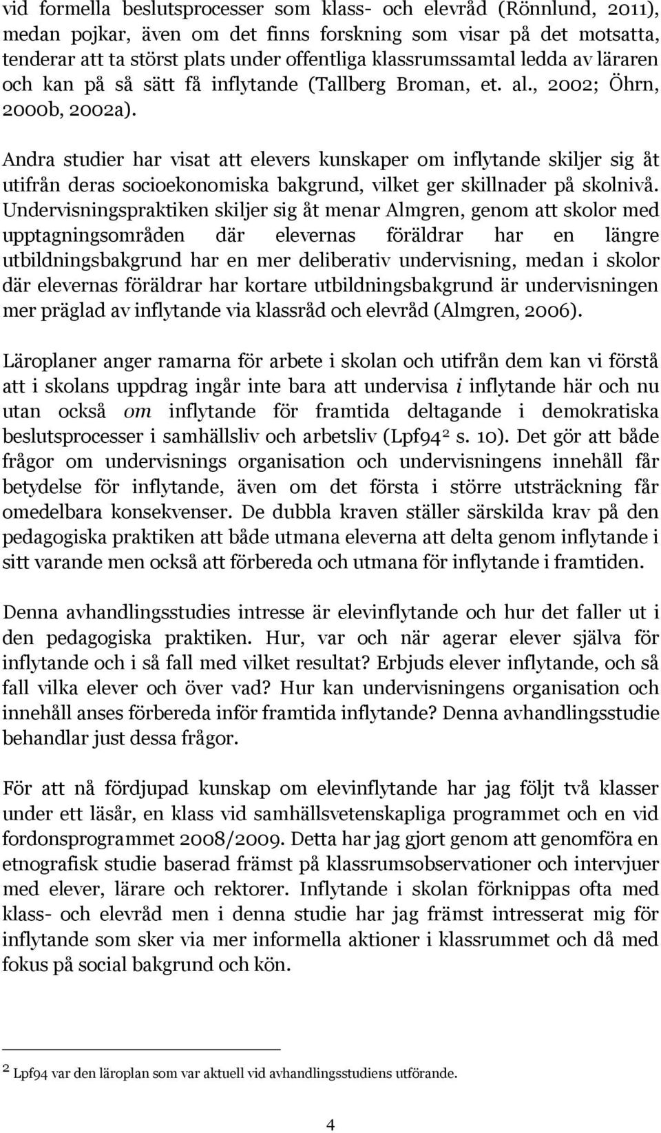 Andra studier har visat att elevers kunskaper om inflytande skiljer sig åt utifrån deras socioekonomiska bakgrund, vilket ger skillnader på skolnivå.