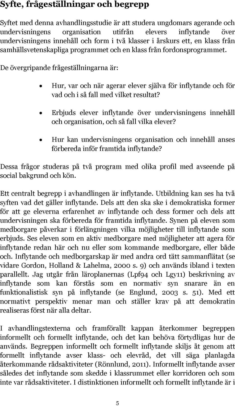 De övergripande frågeställningarna är: Hur, var och när agerar elever själva för inflytande och för vad och i så fall med vilket resultat?