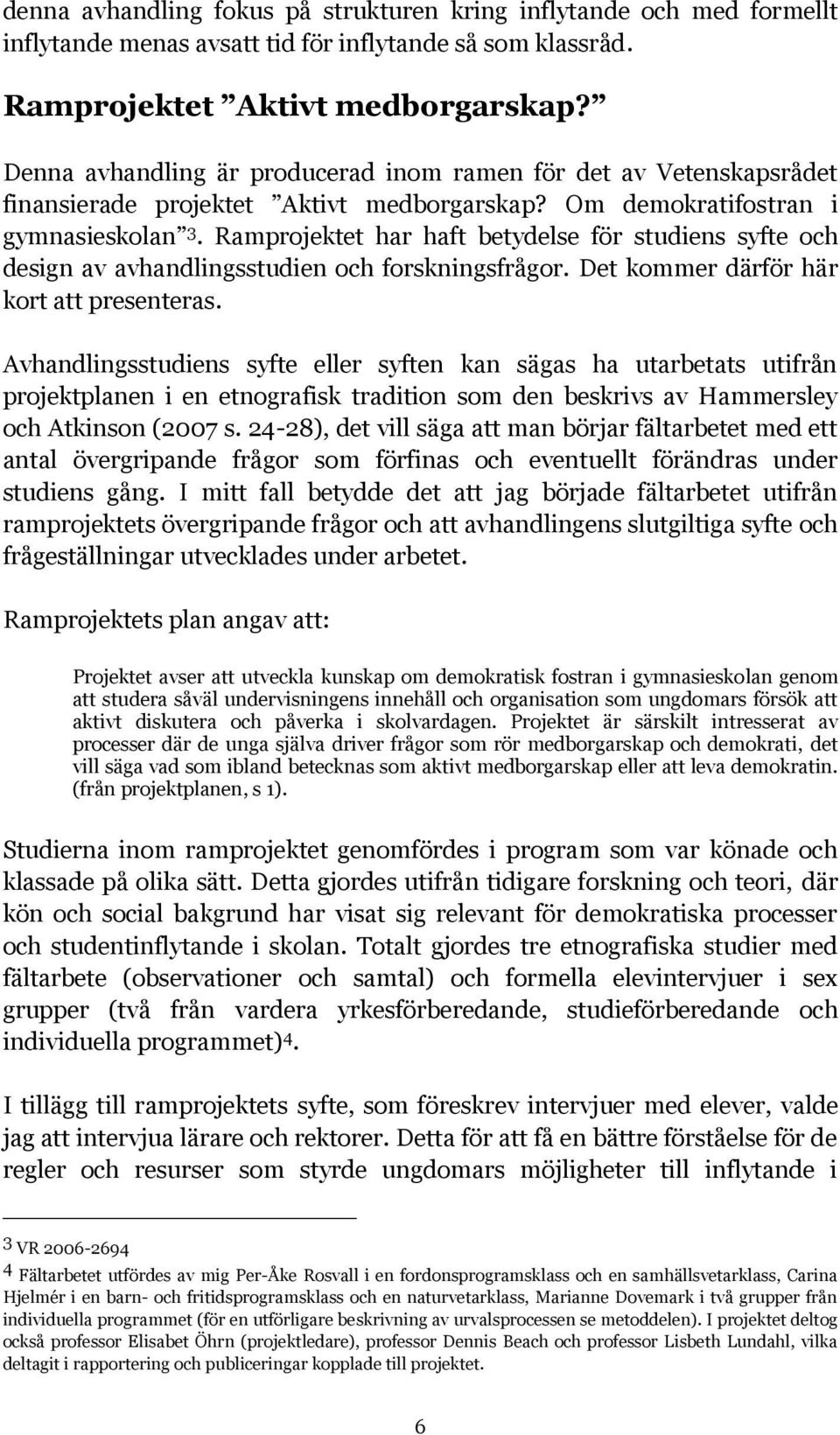 Ramprojektet har haft betydelse för studiens syfte och design av avhandlingsstudien och forskningsfrågor. Det kommer därför här kort att presenteras.