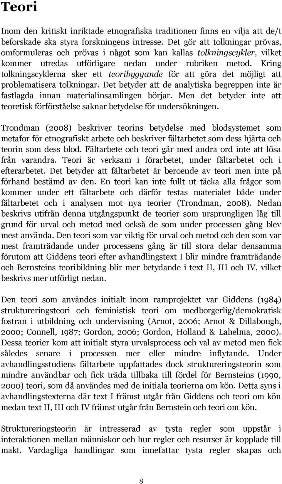 Kring tolkningscyklerna sker ett teoribyggande för att göra det möjligt att problematisera tolkningar. Det betyder att de analytiska begreppen inte är fastlagda innan materialinsamlingen börjar.
