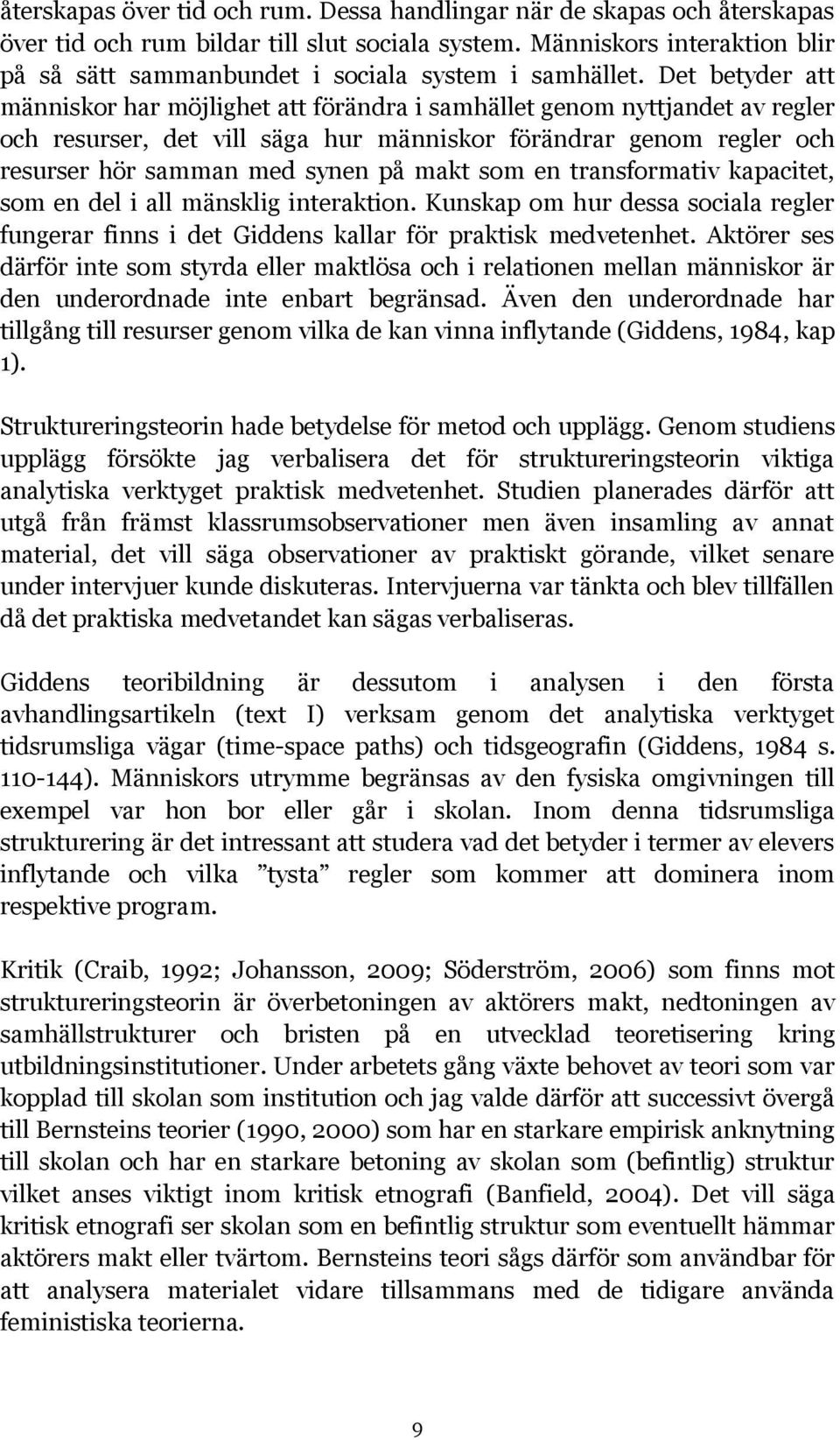 Det betyder att människor har möjlighet att förändra i samhället genom nyttjandet av regler och resurser, det vill säga hur människor förändrar genom regler och resurser hör samman med synen på makt