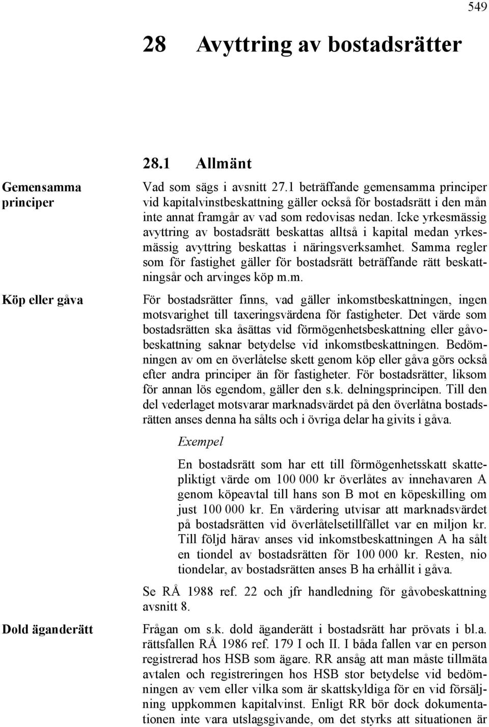 Icke yrkesmässig avyttring av bostadsrätt beskattas alltså i kapital medan yrkesmässig avyttring beskattas i näringsverksamhet.