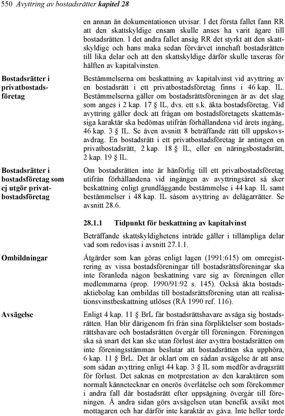 I det andra fallet ansåg RR det styrkt att den skattskyldige och hans maka sedan förvärvet innehaft bostadsrätten till lika delar och att den skattskyldige därför skulle taxeras för hälften av