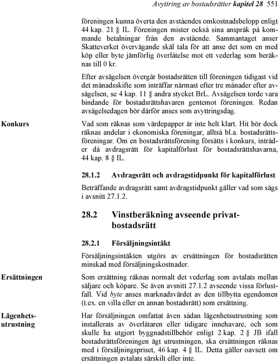 Sammantaget anser Skatteverket övervägande skäl tala för att anse det som en med köp eller byte jämförlig överlåtelse mot ett vederlag som beräknas till 0 kr.