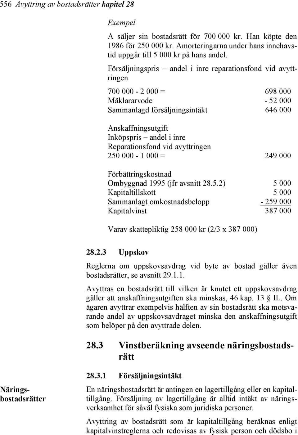 Reparationsfond vid avyttringen 250 000-1 000 = 249 000 Förbättringskostnad Ombyggnad 1995 (jfr avsnitt 28.5.2) 5 000 Kapitaltillskott 5 000 Sammanlagt omkostnadsbelopp - 259 000 Kapitalvinst 387 000 Varav skattepliktig 258 000 kr (2/3 x 387 000) 28.