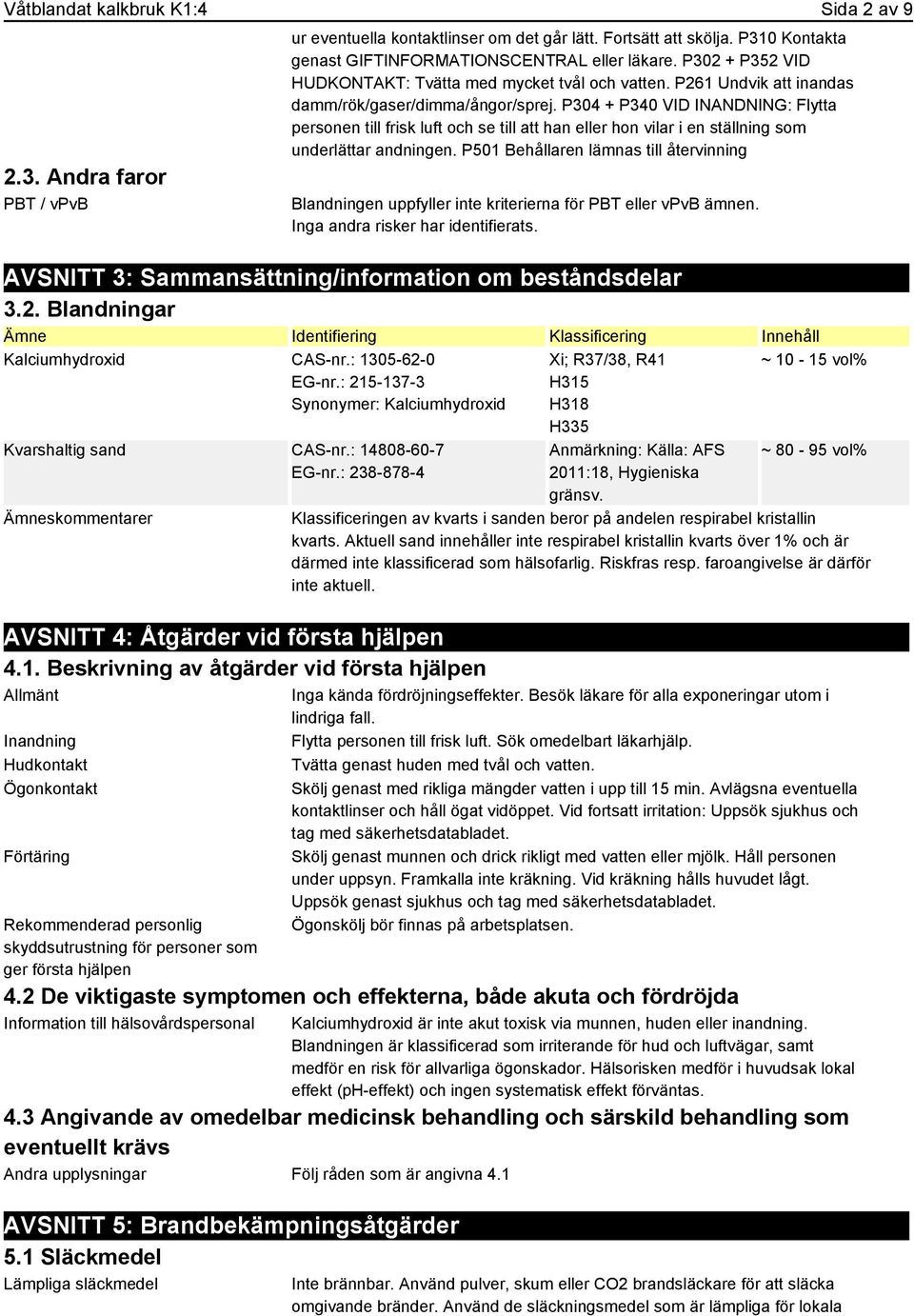 P304 + P340 VID INANDNING: Flytta personen till frisk luft och se till att han eller hon vilar i en ställning som underlättar andningen.