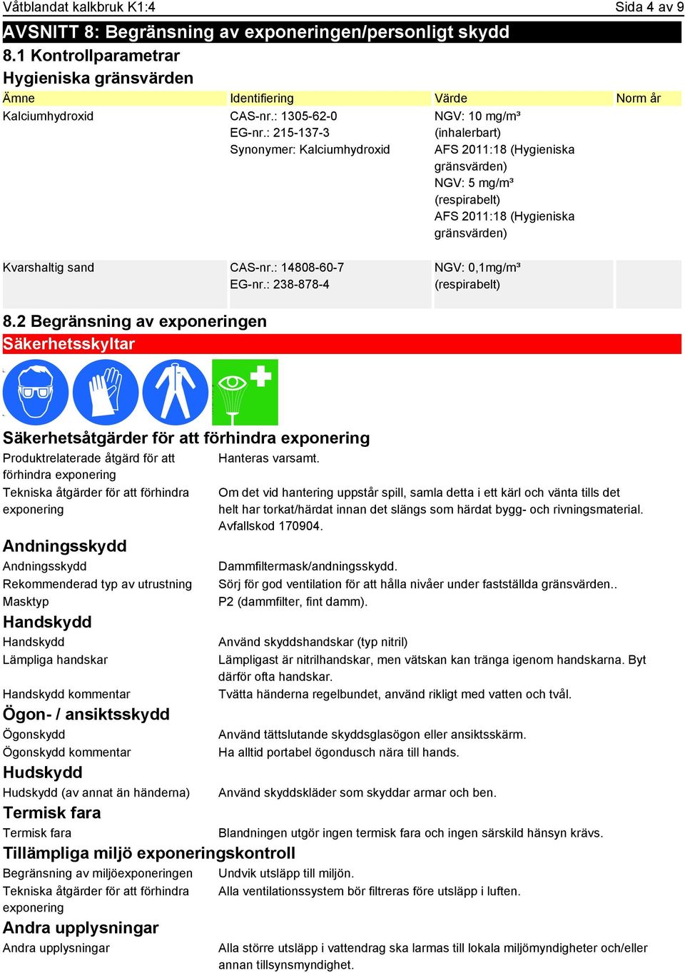 : 215-137-3 Synonymer: Kalciumhydroxid NGV: 10 mg/m³ (inhalerbart) AFS 2011:18 (Hygieniska gränsvärden) NGV: 5 mg/m³ (respirabelt) AFS 2011:18 (Hygieniska gränsvärden) Kvarshaltig sand CAS-nr.