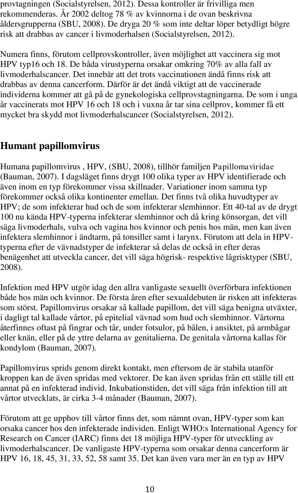 Numera finns, förutom cellprovskontroller, även möjlighet att vaccinera sig mot HPV typ16 och 18. De båda virustyperna orsakar omkring 70% av alla fall av livmoderhalscancer.