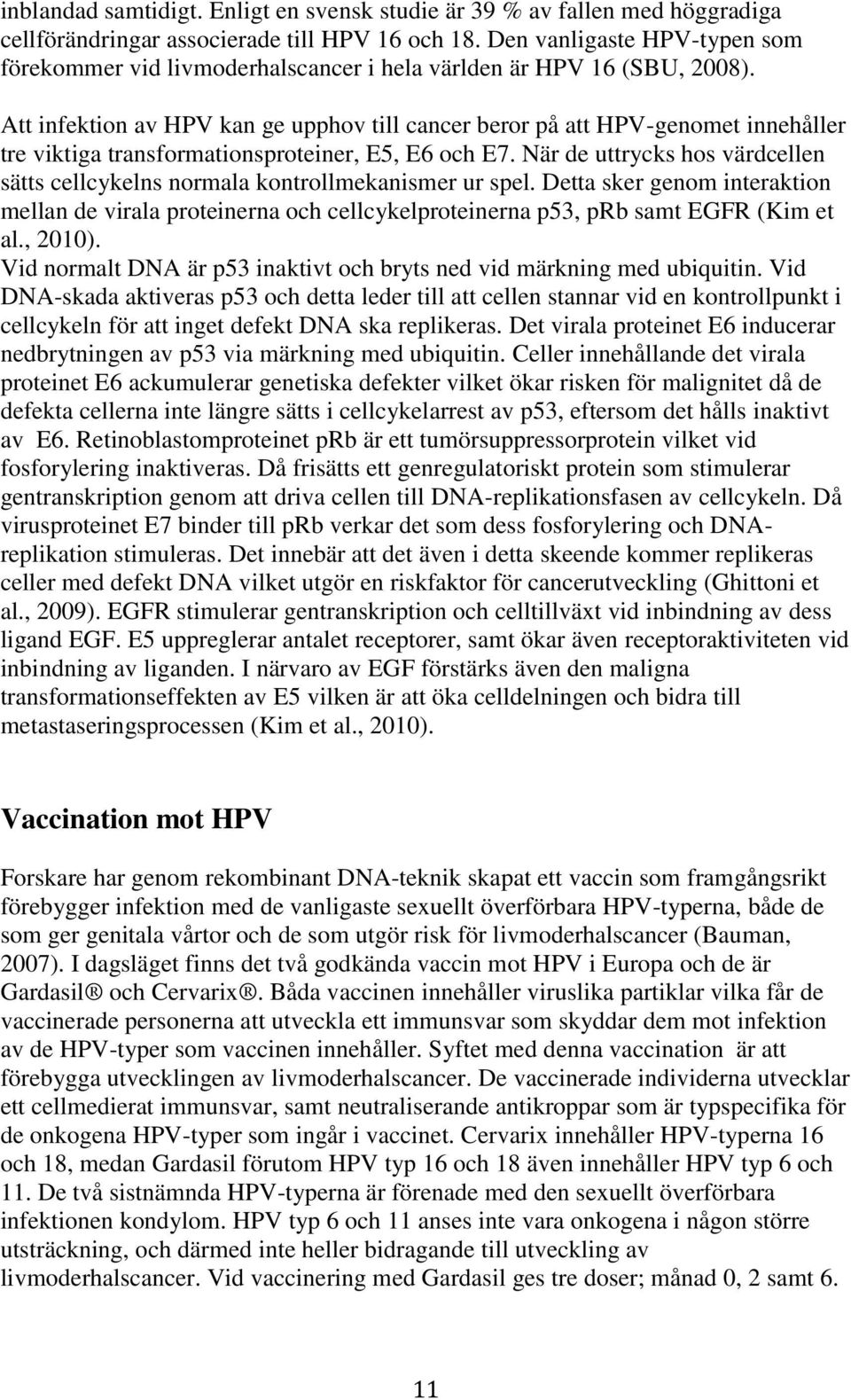 Att infektion av HPV kan ge upphov till cancer beror på att HPV-genomet innehåller tre viktiga transformationsproteiner, E5, E6 och E7.