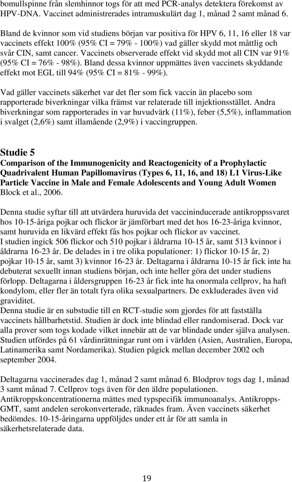 Vaccinets observerade effekt vid skydd mot all CIN var 91% (95% CI = 76% - 98%). Bland dessa kvinnor uppmättes även vaccinets skyddande effekt mot EGL till 94% (95% CI = 81% - 99%).