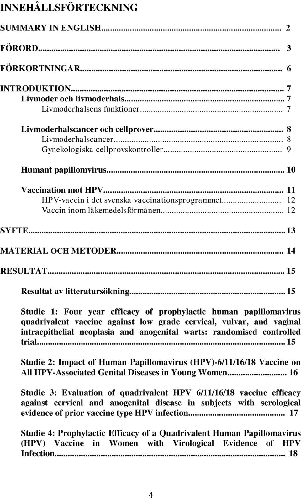 .. 12 Vaccin inom läkemedelsförmånen... 12 SYFTE... 13 MATERIAL OCH METODER... 14 RESULTAT... 15 Resultat av litteratursökning.