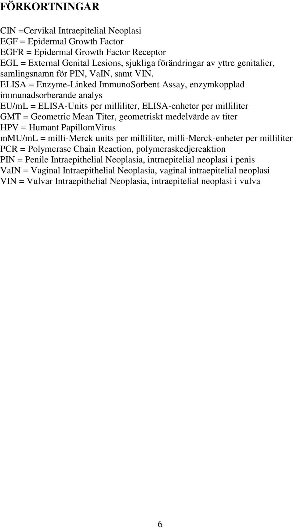 ELISA = Enzyme-Linked ImmunoSorbent Assay, enzymkopplad immunadsorberande analys EU/mL = ELISA-Units per milliliter, ELISA-enheter per milliliter GMT = Geometric Mean Titer, geometriskt medelvärde av