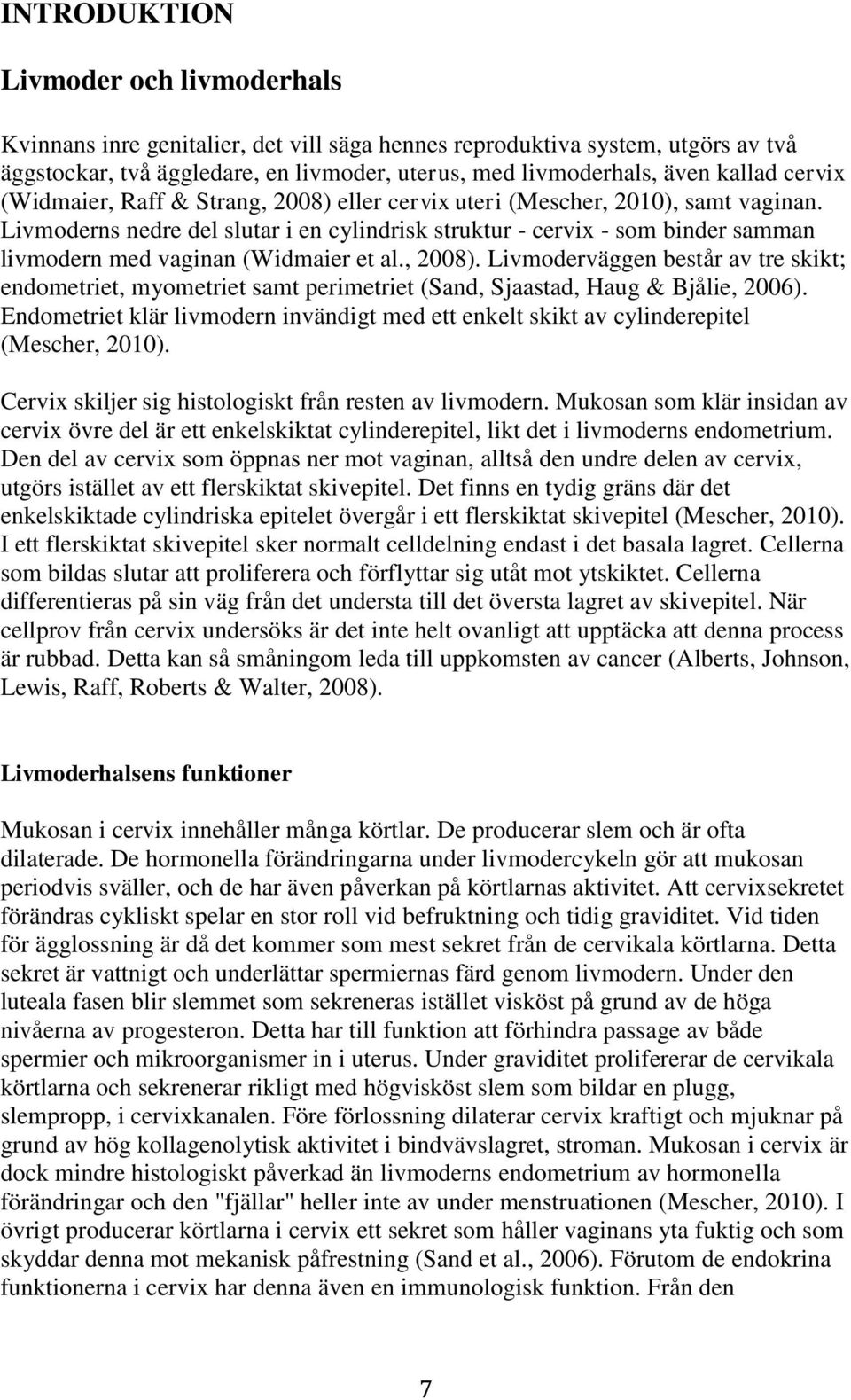 Livmoderns nedre del slutar i en cylindrisk struktur - cervix - som binder samman livmodern med vaginan (Widmaier et al., 2008).