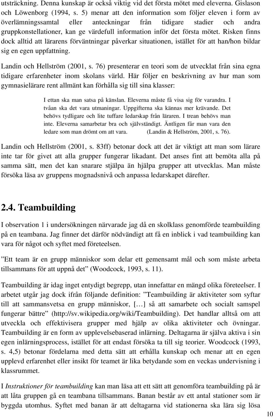 mötet. Risken finns dock alltid att lärarens förväntningar påverkar situationen, istället för att han/hon bildar sig en egen uppfattning. Landin och Hellström (2001, s.