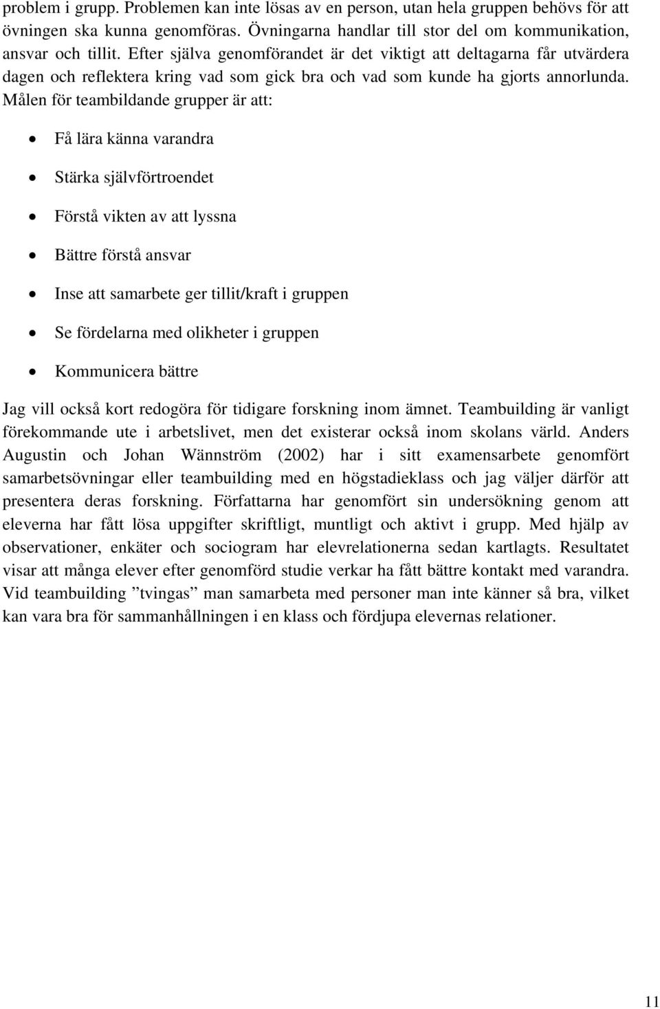 Målen för teambildande grupper är att: Få lära känna varandra Stärka självförtroendet Förstå vikten av att lyssna Bättre förstå ansvar Inse att samarbete ger tillit/kraft i gruppen Se fördelarna med