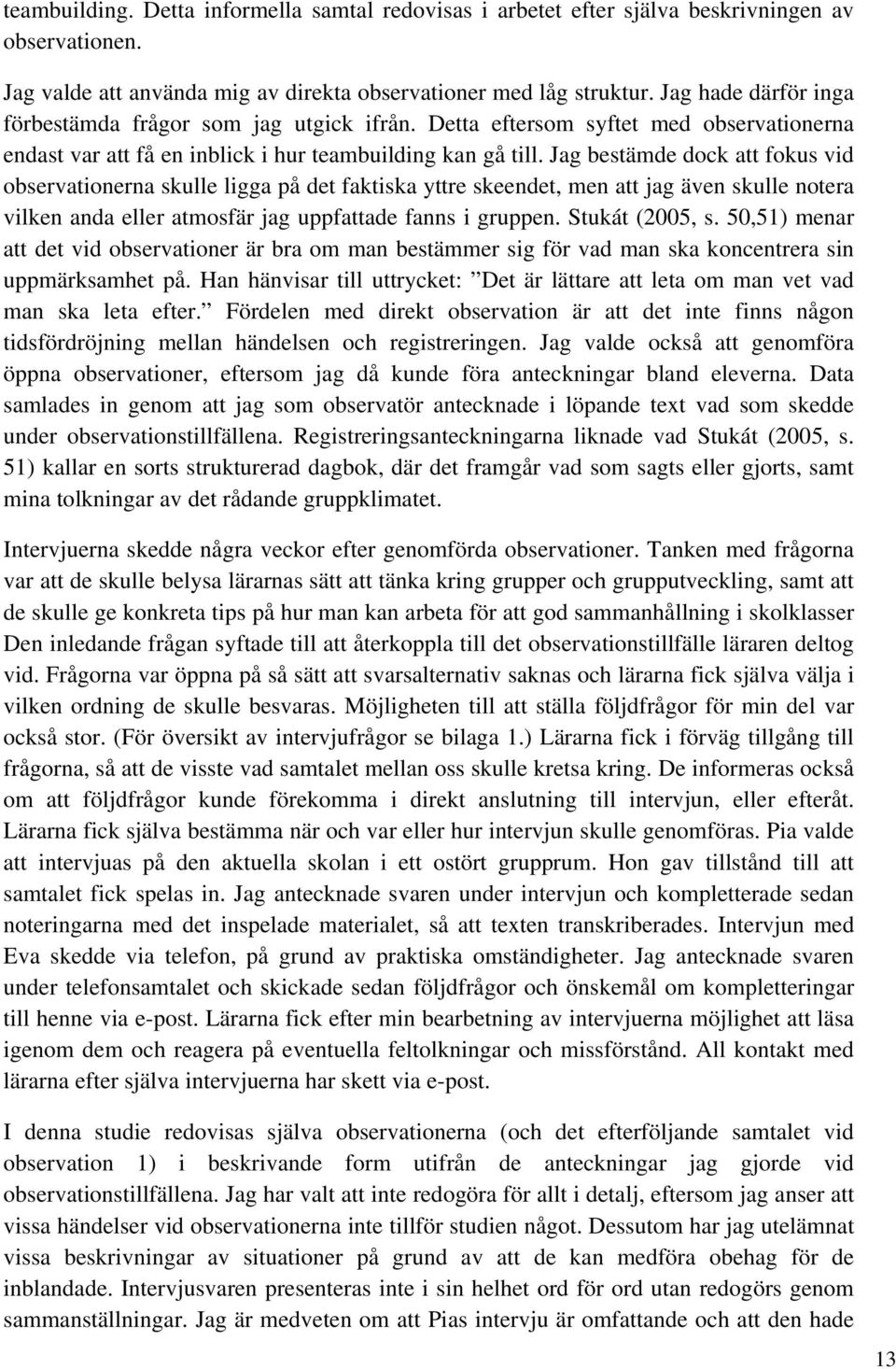 Jag bestämde dock att fokus vid observationerna skulle ligga på det faktiska yttre skeendet, men att jag även skulle notera vilken anda eller atmosfär jag uppfattade fanns i gruppen. Stukát (2005, s.