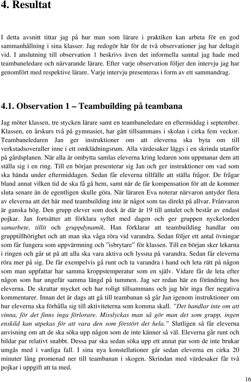 Efter varje observation följer den intervju jag har genomfört med respektive lärare. Varje intervju presenteras i form av ett sammandrag. 4.1.