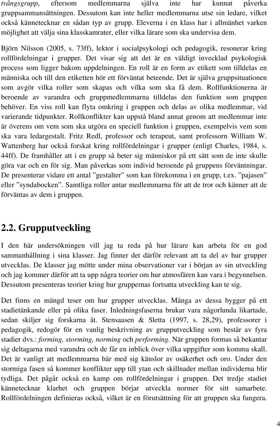 73ff), lektor i socialpsykologi och pedagogik, resonerar kring rollfördelningar i grupper. Det visar sig att det är en väldigt invecklad psykologisk process som ligger bakom uppdelningen.