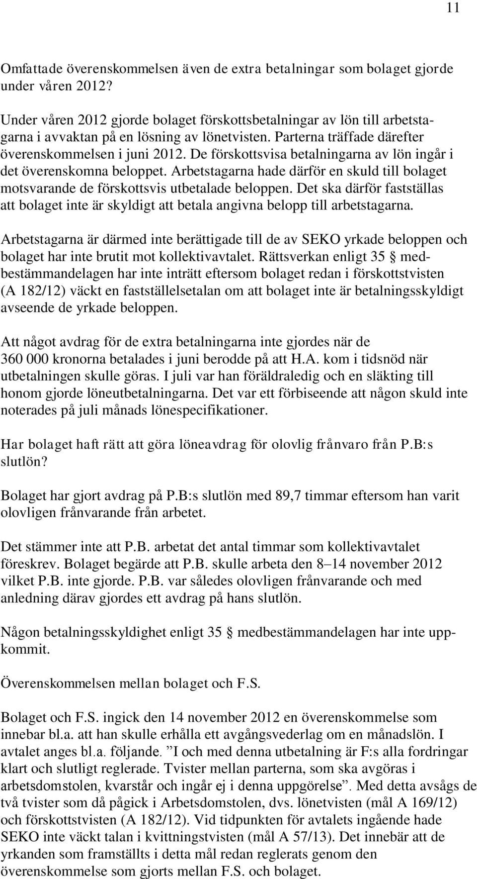 De förskottsvisa betalningarna av lön ingår i det överenskomna beloppet. Arbetstagarna hade därför en skuld till bolaget motsvarande de förskottsvis utbetalade beloppen.