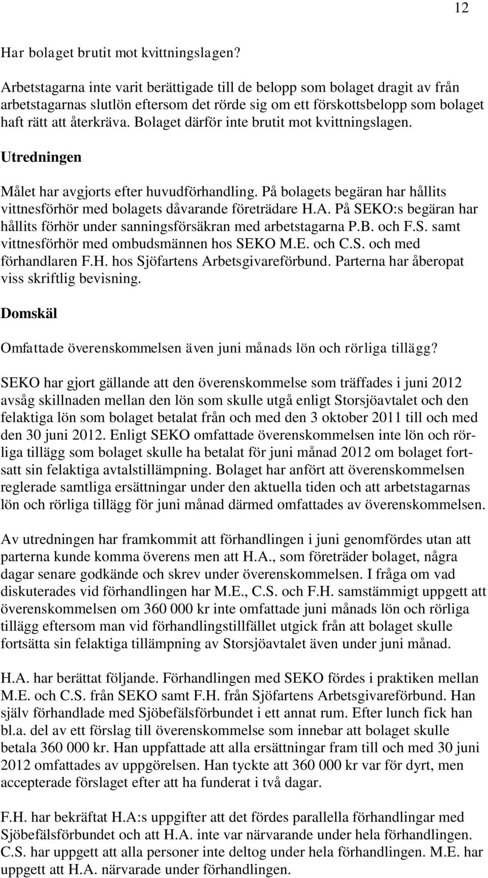 Bolaget därför inte brutit mot kvittningslagen. Utredningen Målet har avgjorts efter huvudförhandling. På bolagets begäran har hållits vittnesförhör med bolagets dåvarande företrädare H.A.