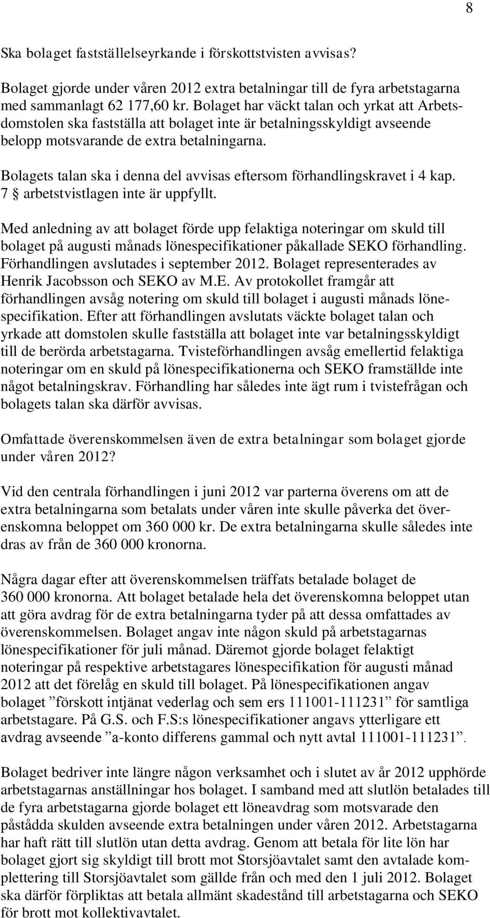 Bolagets talan ska i denna del avvisas eftersom förhandlingskravet i 4 kap. 7 arbetstvistlagen inte är uppfyllt.