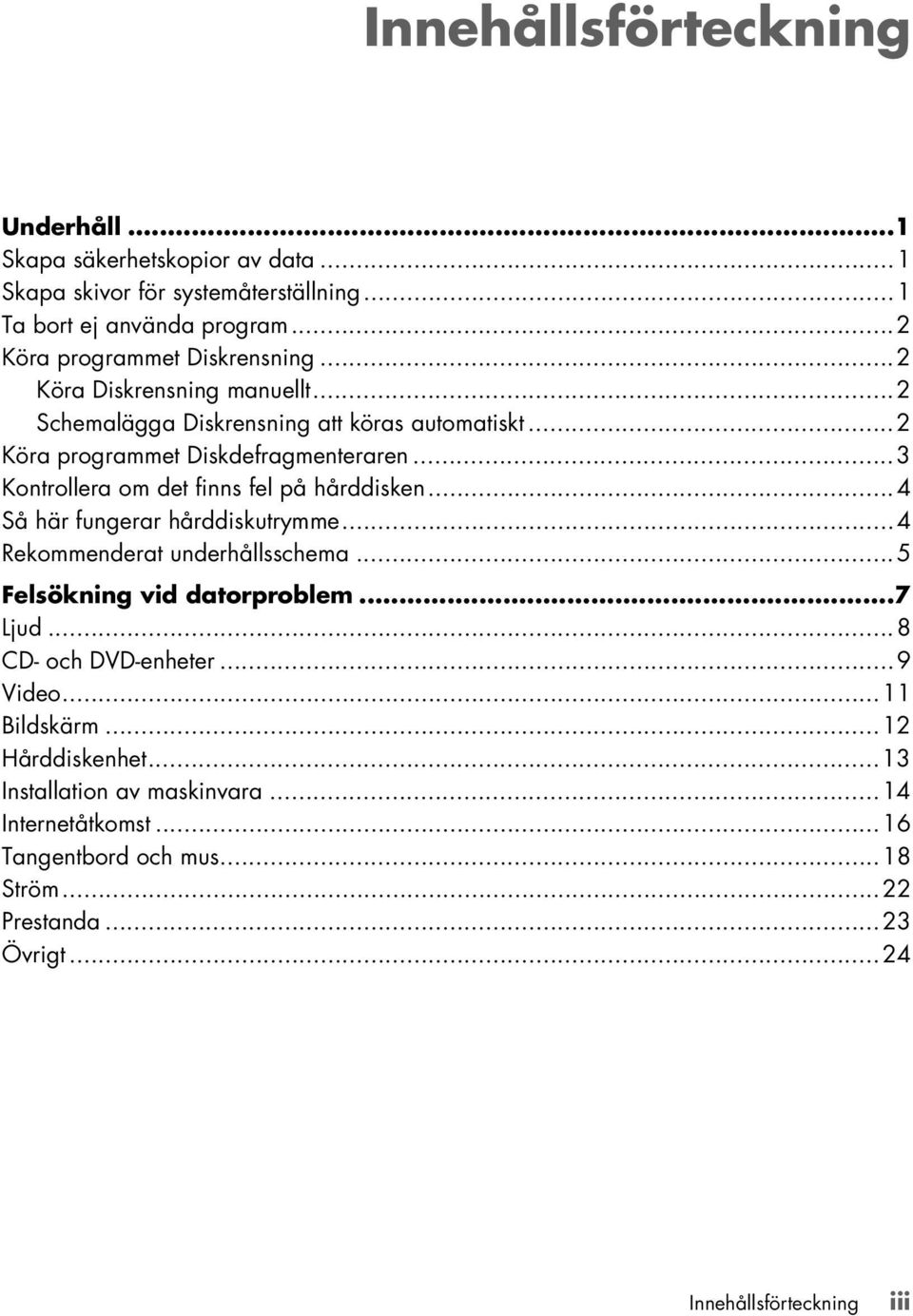 ..3 Kontrollera om det finns fel på hårddisken...4 Så här fungerar hårddiskutrymme...4 Rekommenderat underhållsschema...5 Felsökning vid datorproblem...7 Ljud.