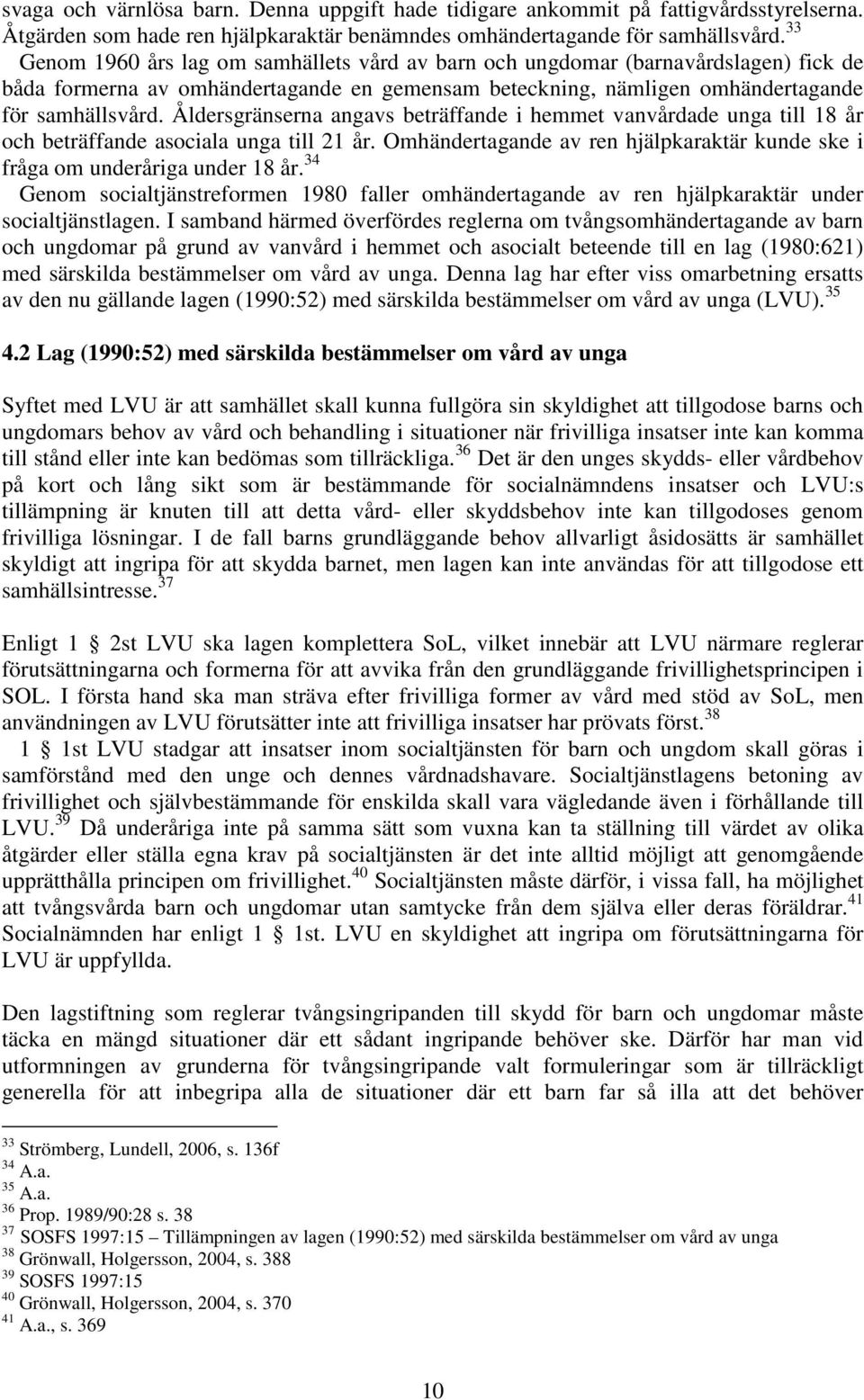 Åldersgränserna angavs beträffande i hemmet vanvårdade unga till 18 år och beträffande asociala unga till 21 år. Omhändertagande av ren hjälpkaraktär kunde ske i fråga om underåriga under 18 år.