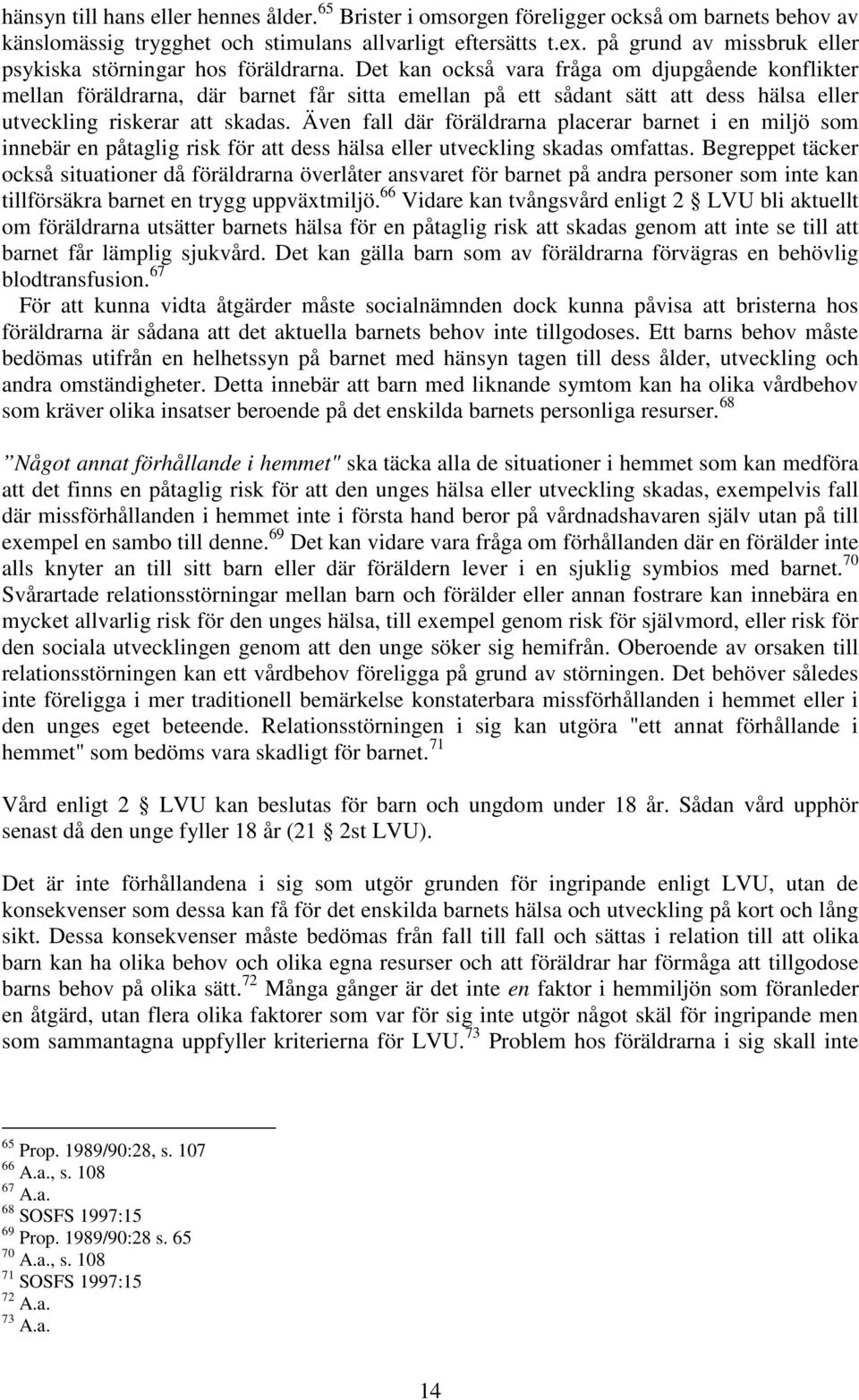 Det kan också vara fråga om djupgående konflikter mellan föräldrarna, där barnet får sitta emellan på ett sådant sätt att dess hälsa eller utveckling riskerar att skadas.