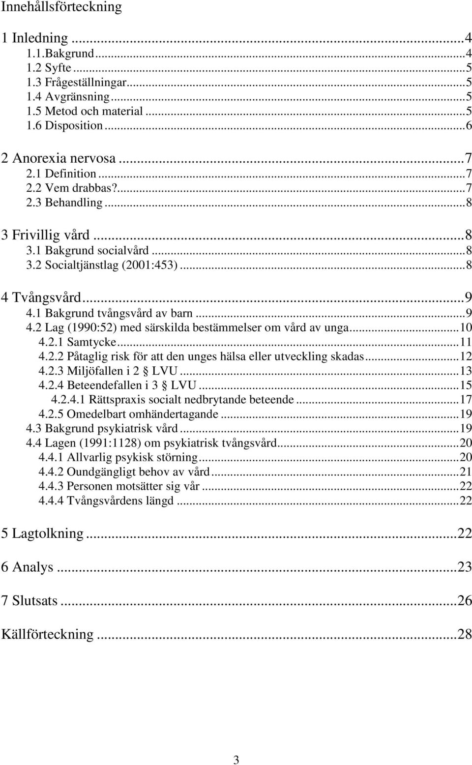 1 Bakgrund tvångsvård av barn...9 4.2 Lag (1990:52) med särskilda bestämmelser om vård av unga...10 4.2.1 Samtycke...11 4.2.2 Påtaglig risk för att den unges hälsa eller utveckling skadas...12 4.2.3 Miljöfallen i 2 LVU.