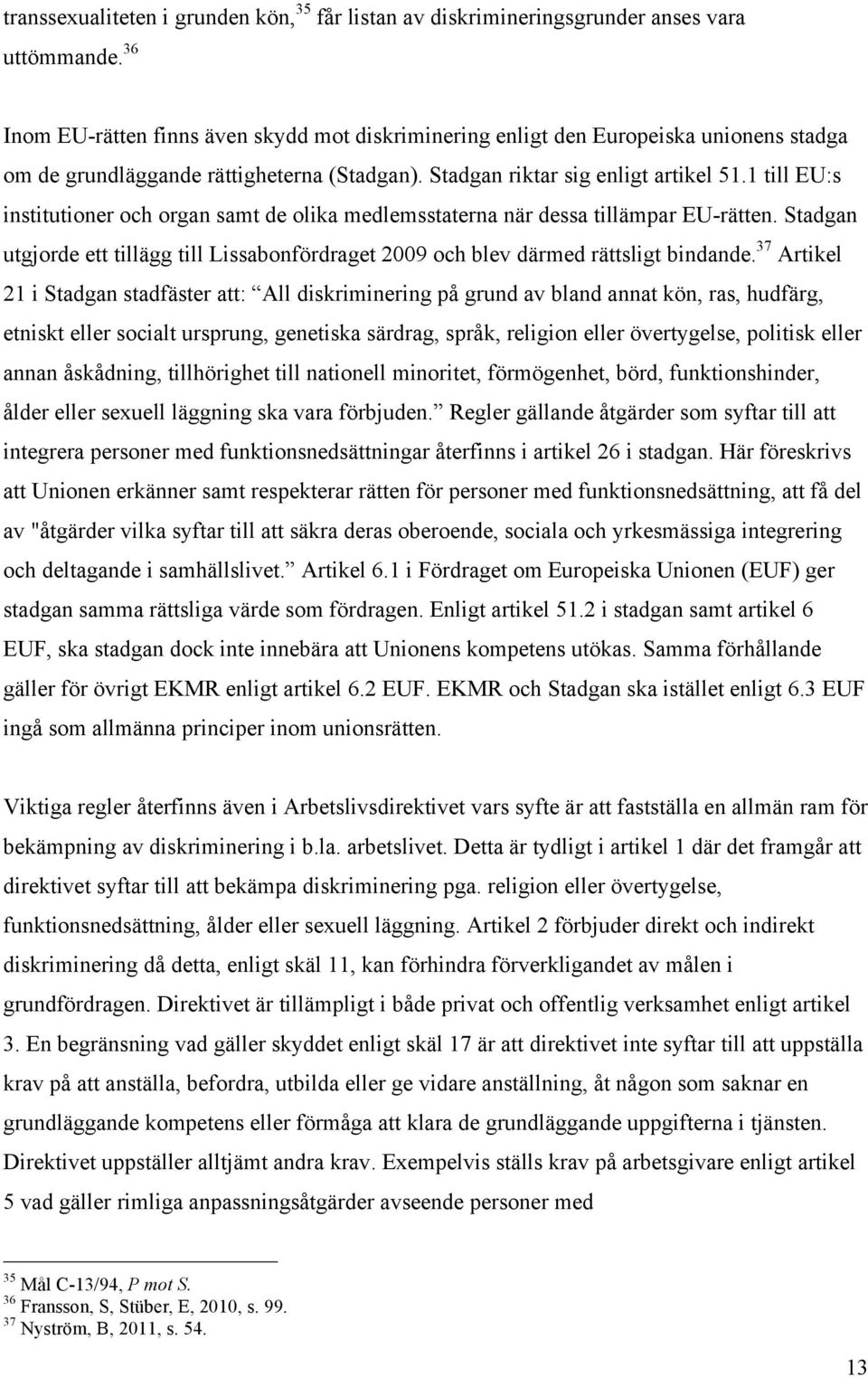 1 till EU:s institutioner och organ samt de olika medlemsstaterna när dessa tillämpar EU-rätten. Stadgan utgjorde ett tillägg till Lissabonfördraget 2009 och blev därmed rättsligt bindande.