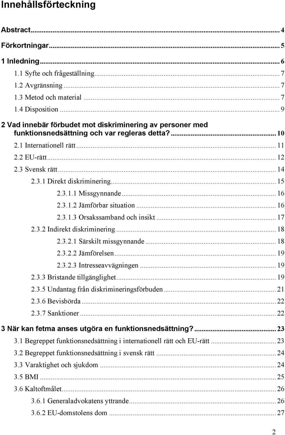 .. 15 2.3.1.1 Missgynnande... 16 2.3.1.2 Jämförbar situation... 16 2.3.1.3 Orsakssamband och insikt... 17 2.3.2 Indirekt diskriminering... 18 2.3.2.1 Särskilt missgynnande... 18 2.3.2.2 Jämförelsen.