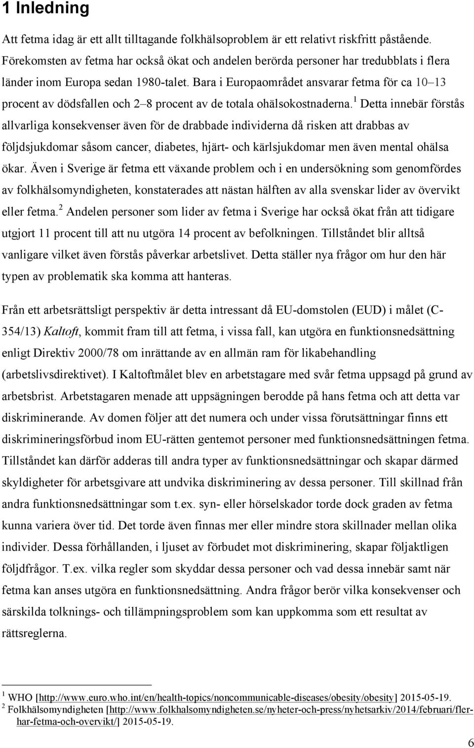 Bara i Europaområdet ansvarar fetma för ca 10 13 procent av dödsfallen och 2 8 procent av de totala ohälsokostnaderna.