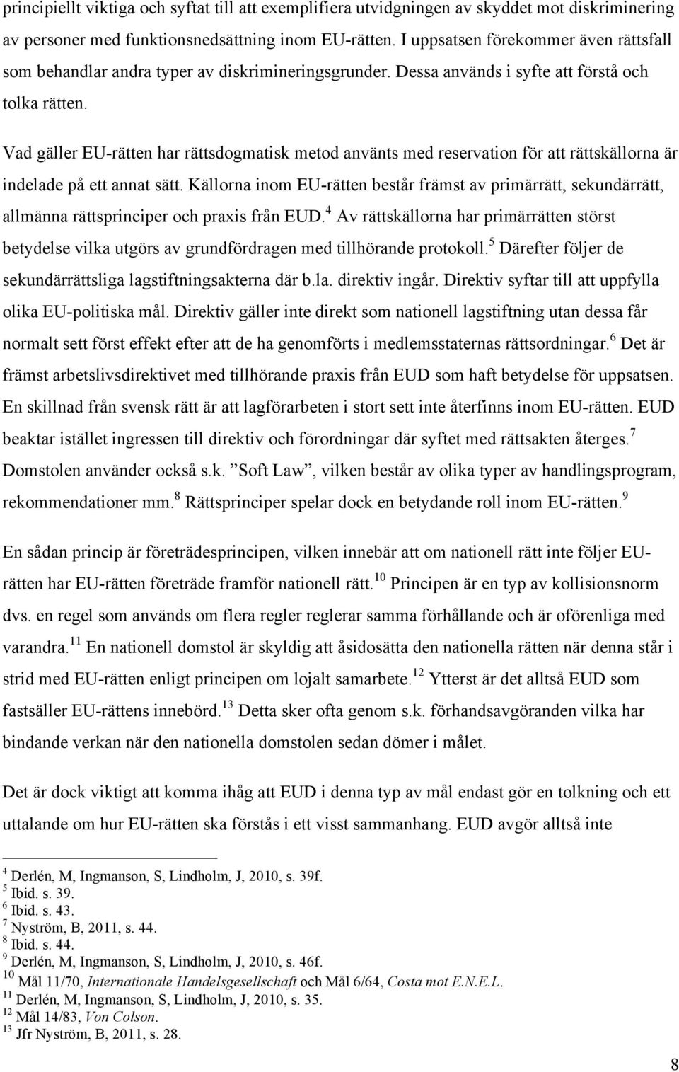 Vad gäller EU-rätten har rättsdogmatisk metod använts med reservation för att rättskällorna är indelade på ett annat sätt.