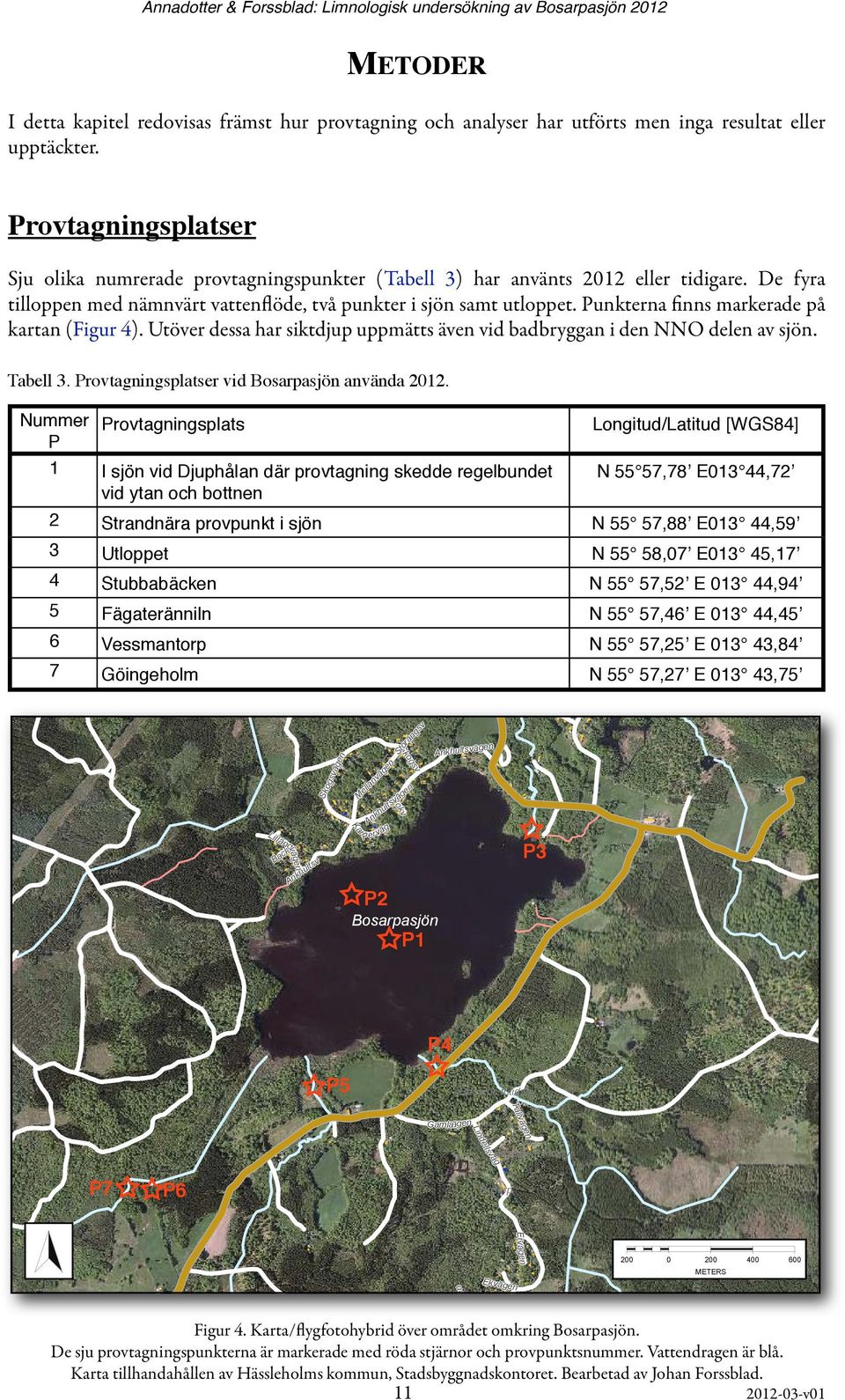 Punkterna finns markerade på kartan (Figur 4). Utöver dessa har siktdjup uppmätts även vid badbryggan i den NNO delen av sjön. Tabell 3. Provtagningsplatser vid Bosarpasjön använda 2012.