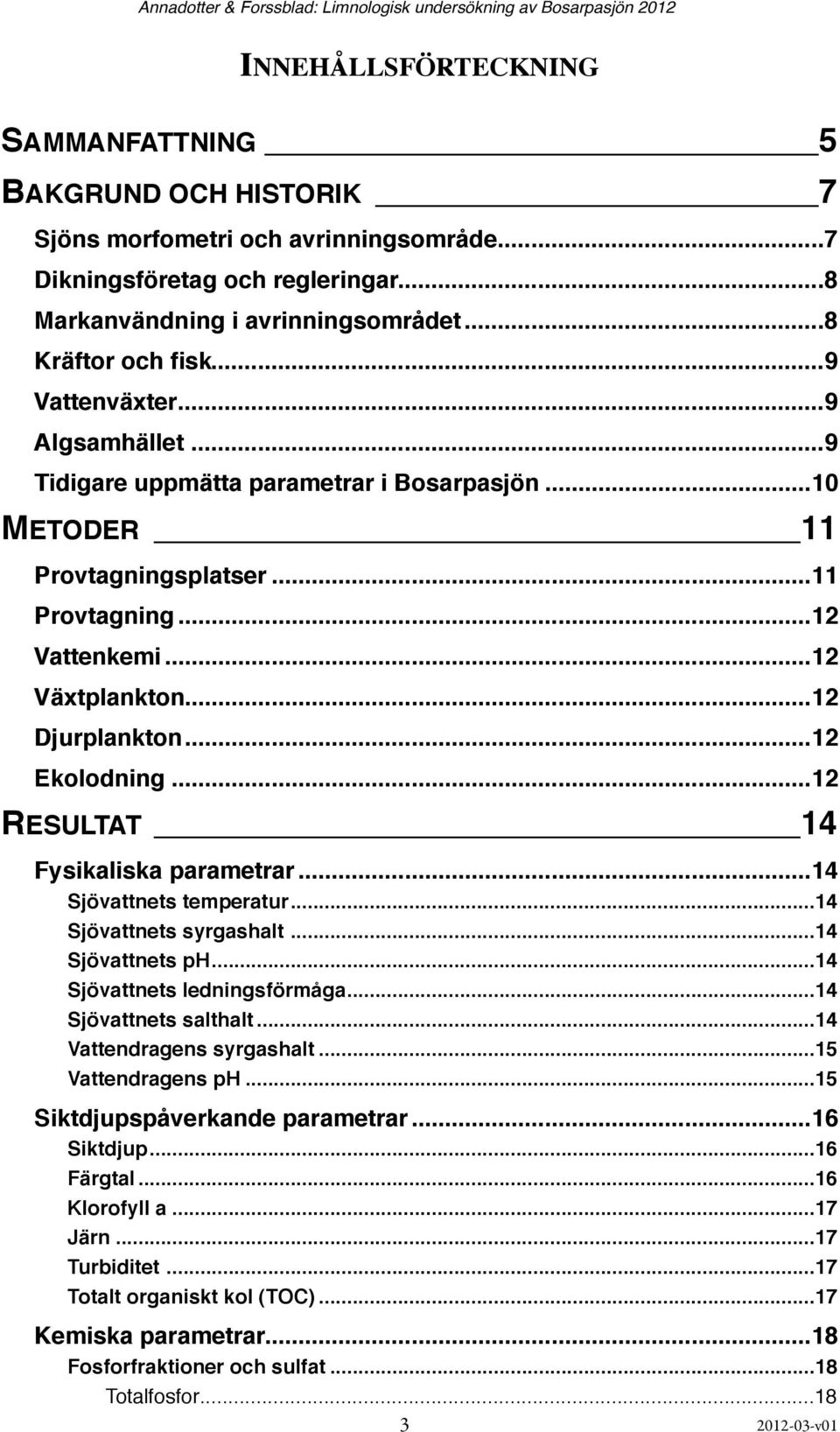 ... 12 Växtplankton!... 12 Djurplankton!... 12 Ekolodning!... 12 RESULTAT! 14 Fysikaliska parametrar!... 14 Sjövattnets temperatur!... 14 Sjövattnets syrgashalt!... 14 Sjövattnets ph!